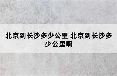 北京到长沙多少公里 北京到长沙多少公里啊